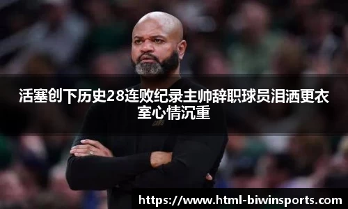 活塞创下历史28连败纪录主帅辞职球员泪洒更衣室心情沉重